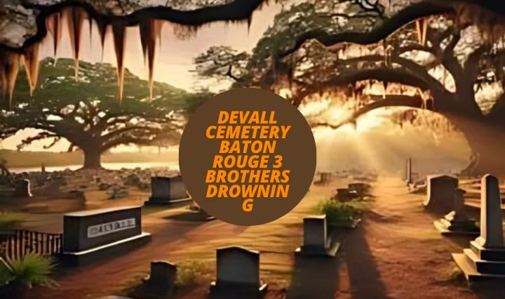 Devall Cemetery Baton Rouge: Tragic Story of the 3 Brothers Drowning